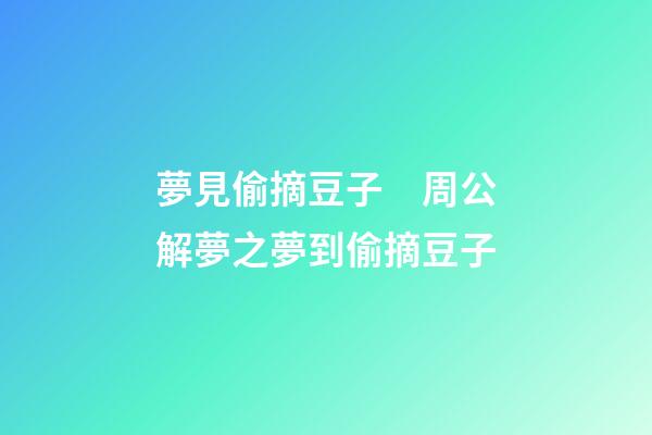 夢見偷摘豆子　周公解夢之夢到偷摘豆子